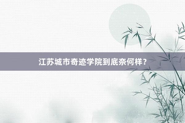 江苏城市奇迹学院到底奈何样？
