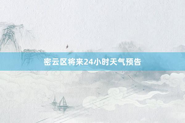 密云区将来24小时天气预告