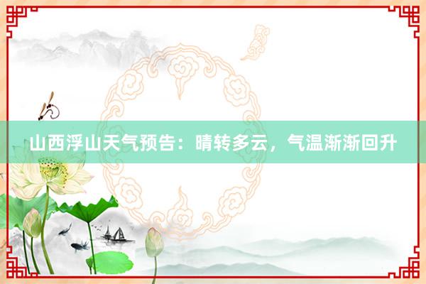 山西浮山天气预告：晴转多云，气温渐渐回升