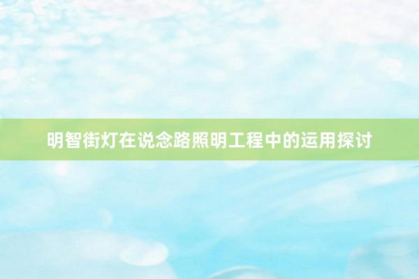 明智街灯在说念路照明工程中的运用探讨