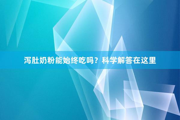 泻肚奶粉能始终吃吗？科学解答在这里