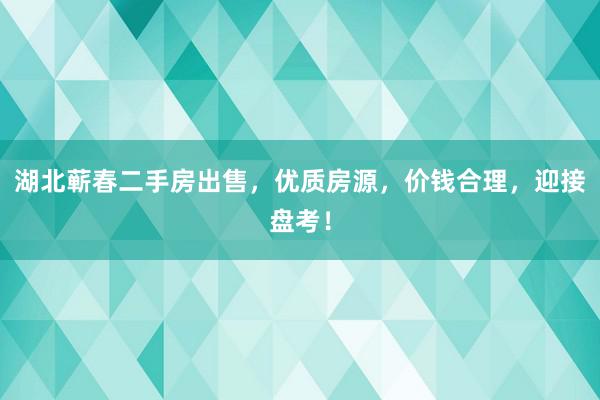湖北蕲春二手房出售，优质房源，价钱合理，迎接盘考！