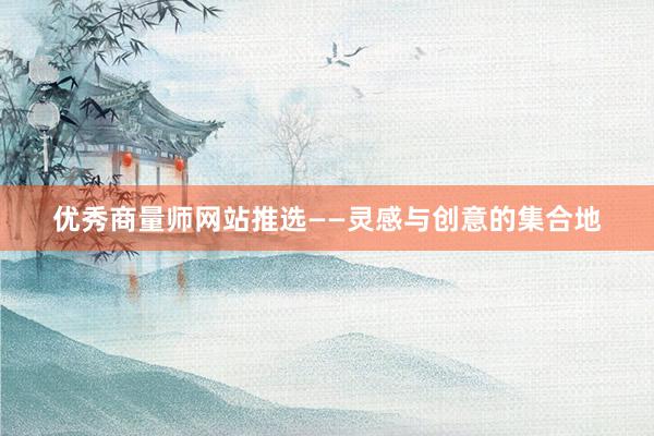 优秀商量师网站推选——灵感与创意的集合地