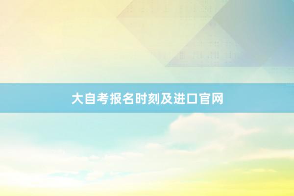 大自考报名时刻及进口官网