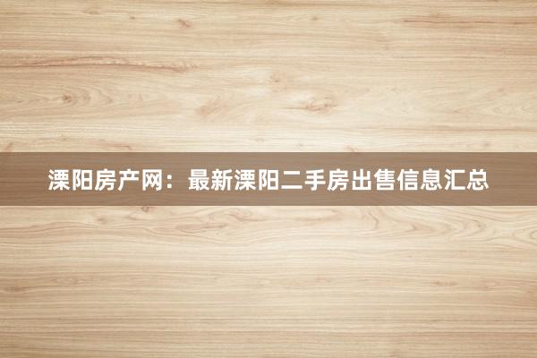 溧阳房产网：最新溧阳二手房出售信息汇总