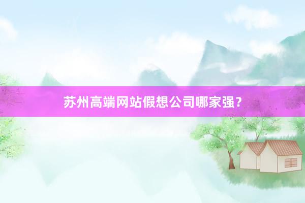 苏州高端网站假想公司哪家强？